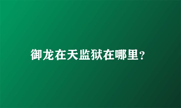 御龙在天监狱在哪里？