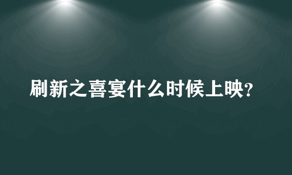 刷新之喜宴什么时候上映？
