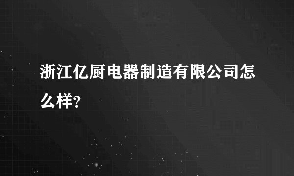 浙江亿厨电器制造有限公司怎么样?