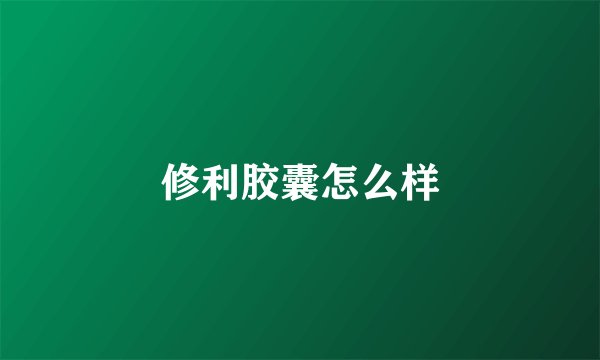 修利胶囊怎么样