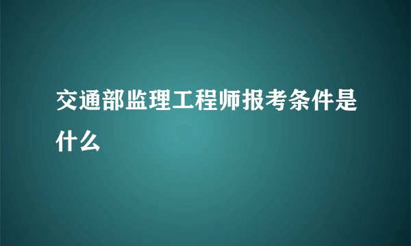 交通部监理工程师报考条件是什么