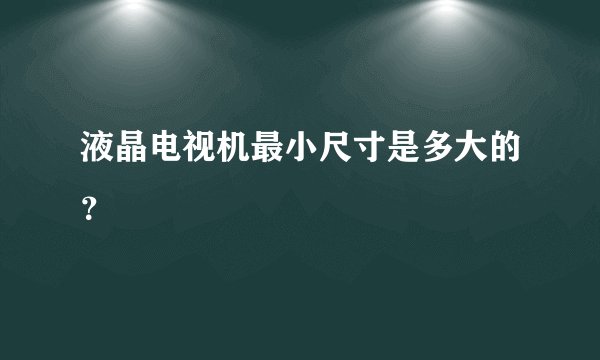 液晶电视机最小尺寸是多大的？