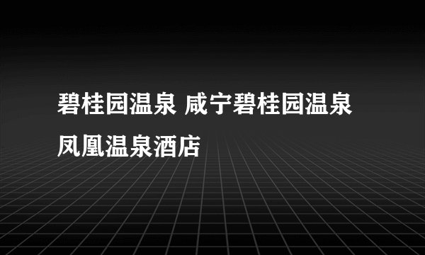 碧桂园温泉 咸宁碧桂园温泉 凤凰温泉酒店