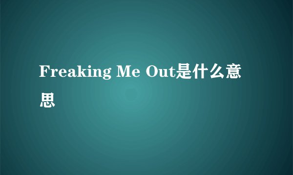 Freaking Me Out是什么意思