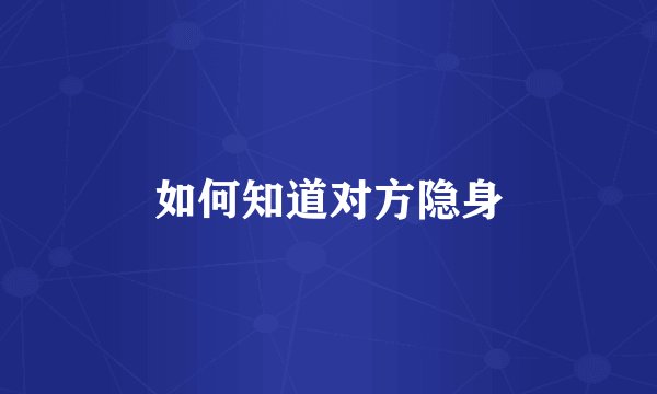 如何知道对方隐身