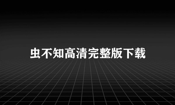 虫不知高清完整版下载