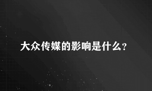 大众传媒的影响是什么？