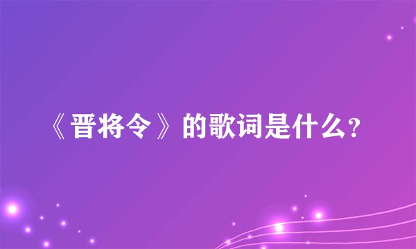 《晋将令》的歌词是什么?