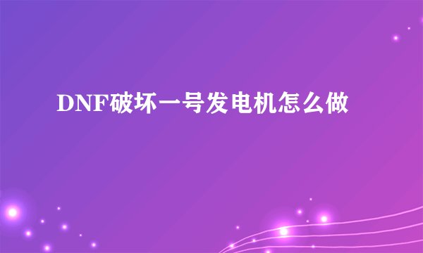 DNF破坏一号发电机怎么做