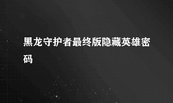 黑龙守护者最终版隐藏英雄密码