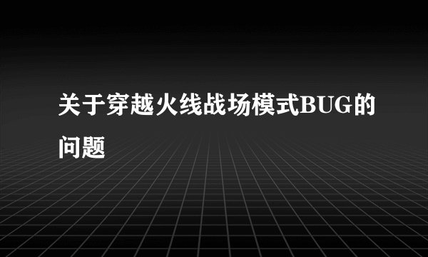 关于穿越火线战场模式BUG的问题