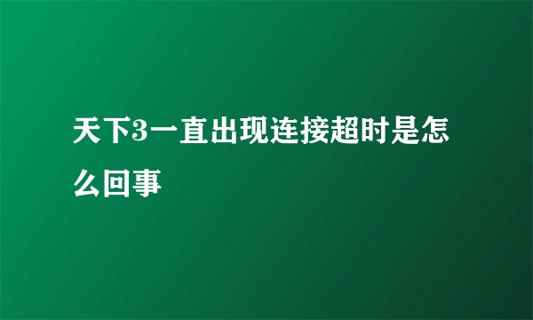 天下3一直出现连接超时是怎么回事