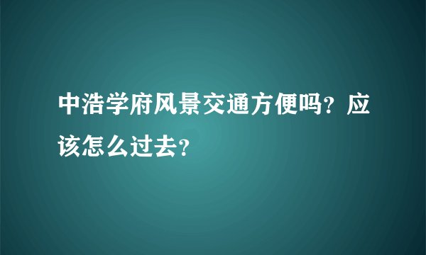 中浩学府风景交通方便吗？应该怎么过去？