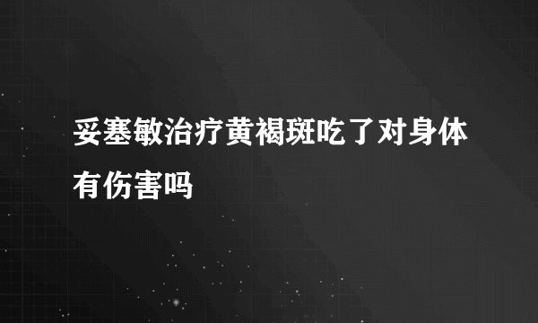 妥塞敏治疗黄褐斑吃了对身体有伤害吗