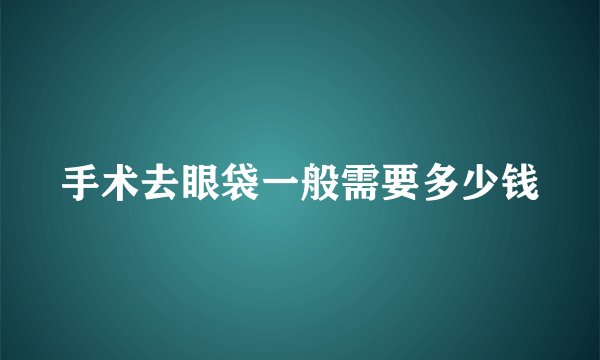 手术去眼袋一般需要多少钱