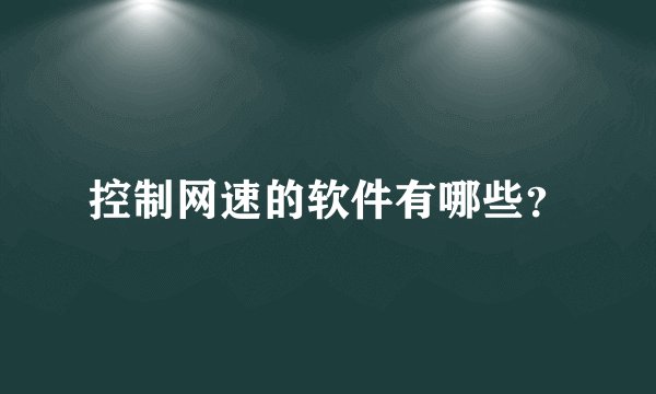 控制网速的软件有哪些？