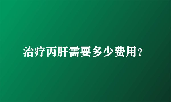 治疗丙肝需要多少费用？