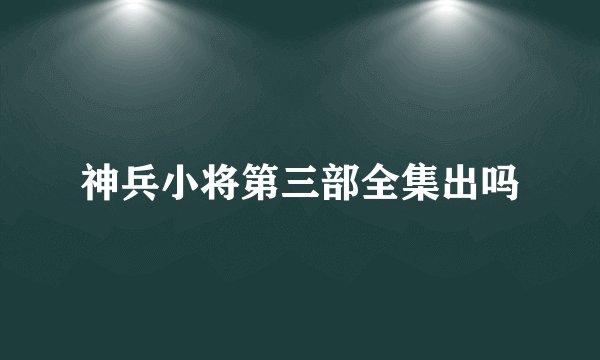 神兵小将第三部全集出吗