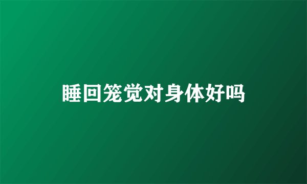 睡回笼觉对身体好吗