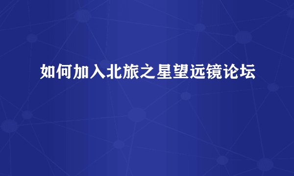 如何加入北旅之星望远镜论坛