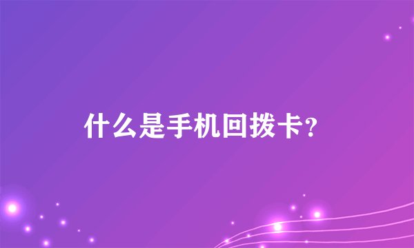 什么是手机回拨卡？