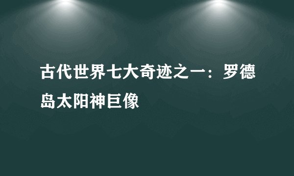 古代世界七大奇迹之一：罗德岛太阳神巨像