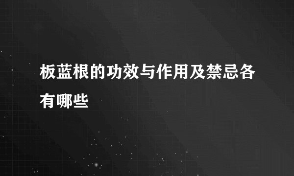 板蓝根的功效与作用及禁忌各有哪些