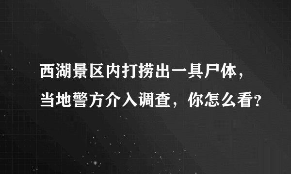 西湖景区内打捞出一具尸体，当地警方介入调查，你怎么看？