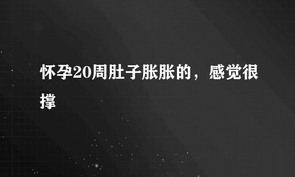 怀孕20周肚子胀胀的，感觉很撑