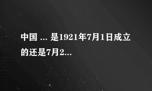 中国 ... 是1921年7月1日成立的还是7月23日?是在上海还是在浙江?