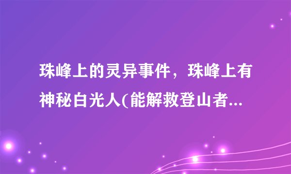 珠峰上的灵异事件,珠峰上有神秘白光人(能解救登山者于危难之中)