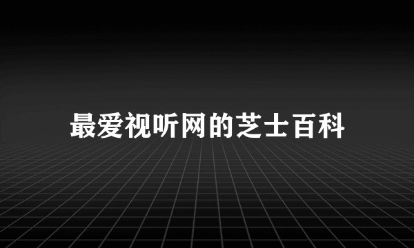 最爱视听网的芝士百科