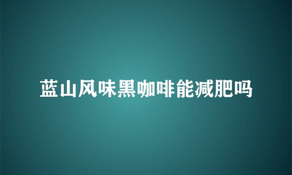 蓝山风味黑咖啡能减肥吗