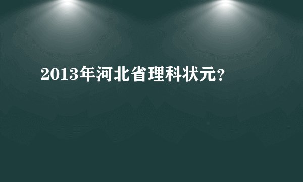 2013年河北省理科状元?