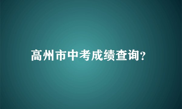 高州市中考成绩查询？