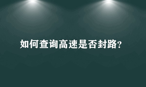 如何查询高速是否封路？