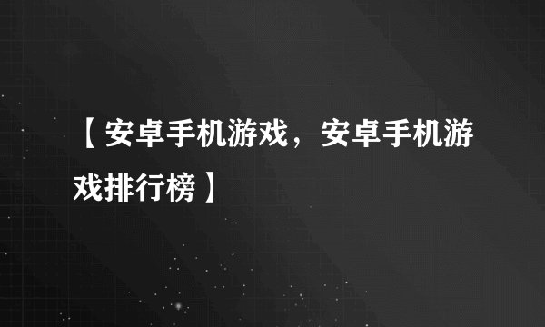 【安卓手机游戏,安卓手机游戏排行榜】