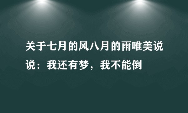 关于七月的风八月的雨唯美说说：我还有梦，我不能倒