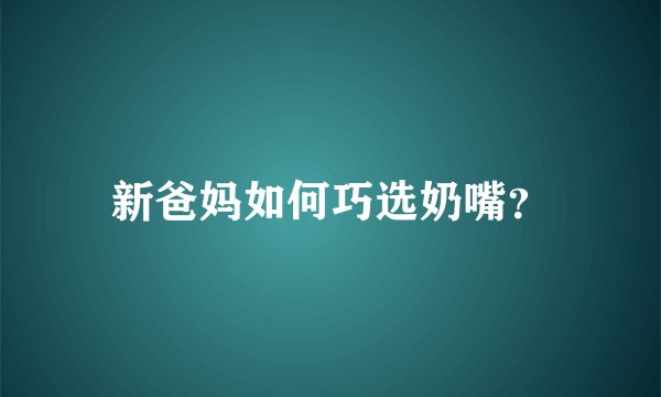 新爸妈如何巧选奶嘴？