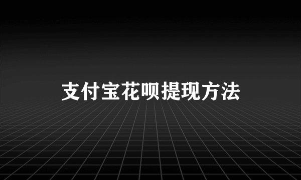 支付宝花呗提现方法
