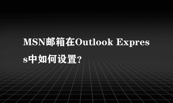 MSN邮箱在Outlook Express中如何设置?