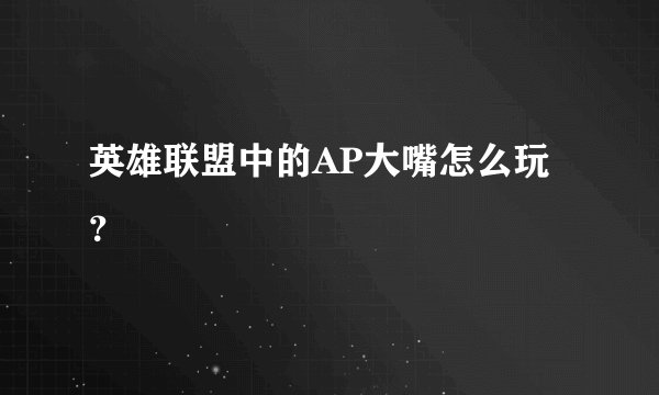 英雄联盟中的AP大嘴怎么玩？