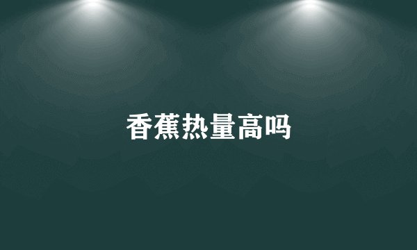 香蕉热量高吗
