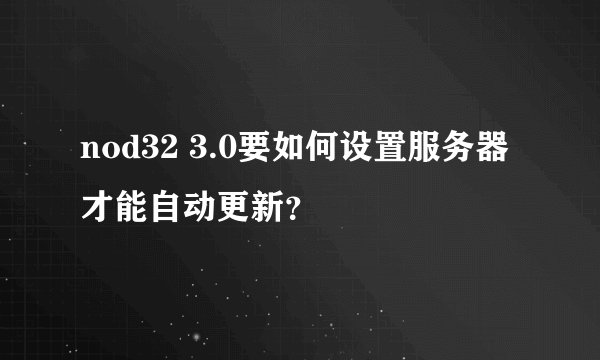 nod32 3.0要如何设置服务器才能自动更新？