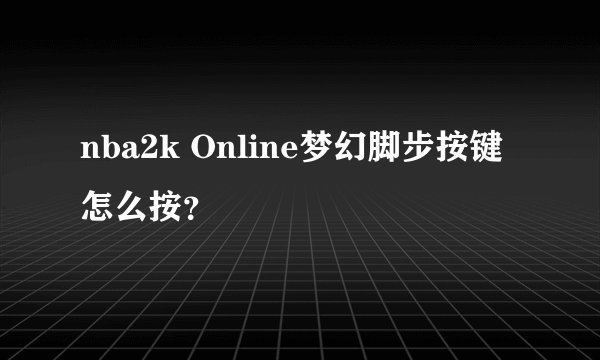 nba2k Online梦幻脚步按键怎么按？