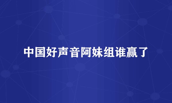 中国好声音阿妹组谁赢了