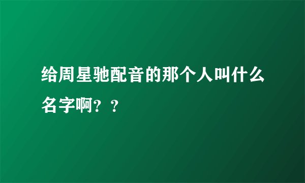 给周星驰配音的那个人叫什么名字啊？？