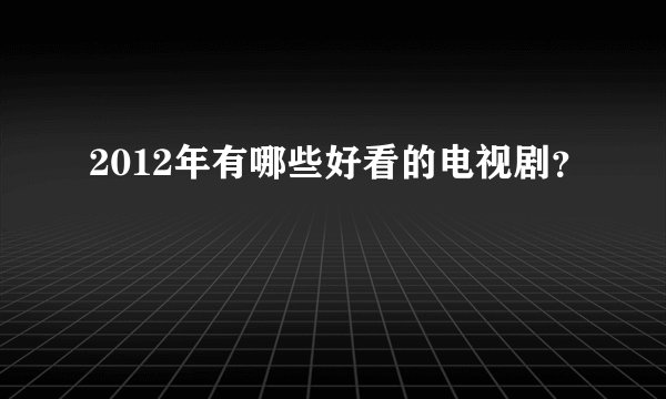 2012年有哪些好看的电视剧？