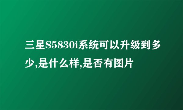 三星S5830i系统可以升级到多少,是什么样,是否有图片