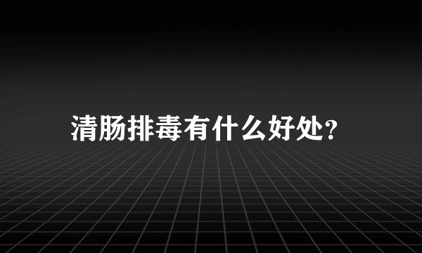 清肠排毒有什么好处？